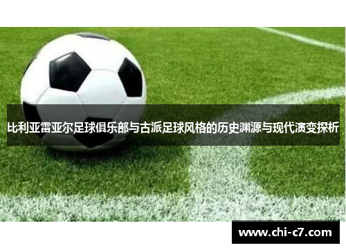 比利亚雷亚尔足球俱乐部与古派足球风格的历史渊源与现代演变探析