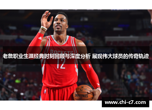 老詹职业生涯经典时刻回顾与深度分析 展现伟大球员的传奇轨迹