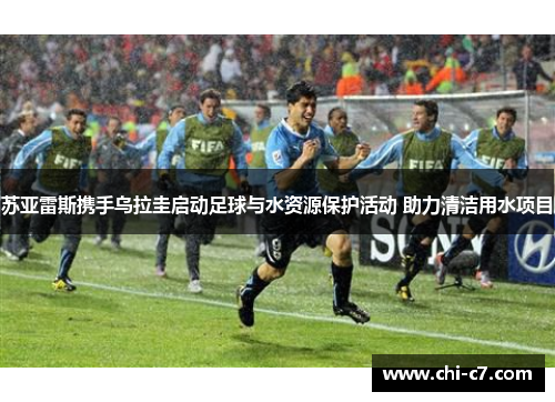 苏亚雷斯携手乌拉圭启动足球与水资源保护活动 助力清洁用水项目