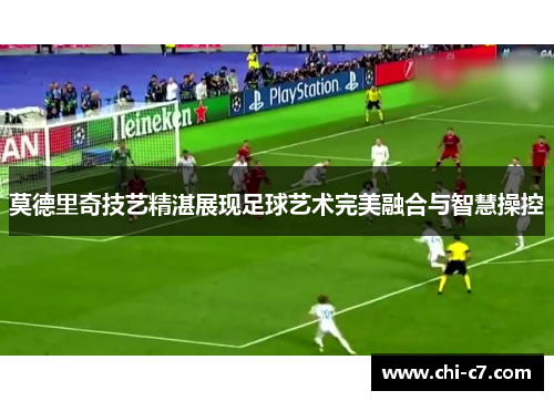 莫德里奇技艺精湛展现足球艺术完美融合与智慧操控