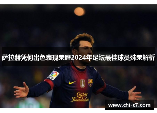 萨拉赫凭何出色表现荣膺2024年足坛最佳球员殊荣解析