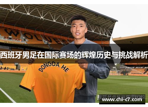 西班牙男足在国际赛场的辉煌历史与挑战解析