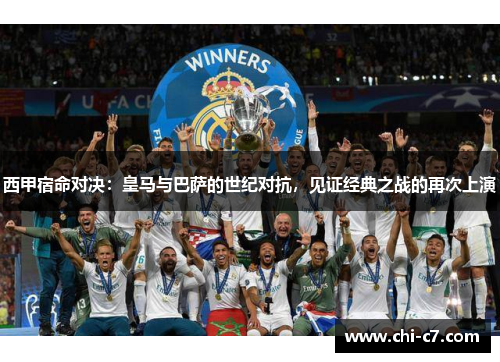 西甲宿命对决:皇马与巴萨的世纪对抗,见证经典之战的再次上演 西甲宿命对决:皇马与巴萨的世纪对抗,见证经典之战的再次上演