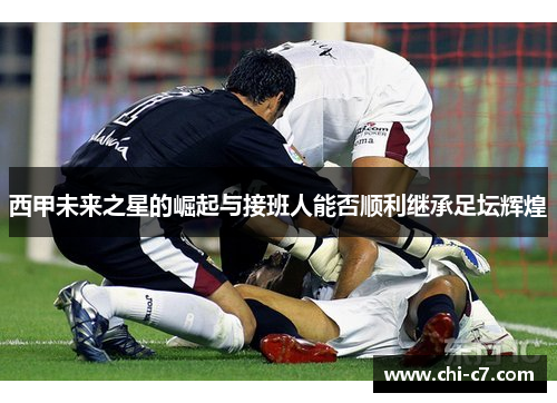 西甲未来之星的崛起与接班人能否顺利继承足坛辉煌 西甲未来之星的崛起与接班人能否顺利继承足坛辉煌