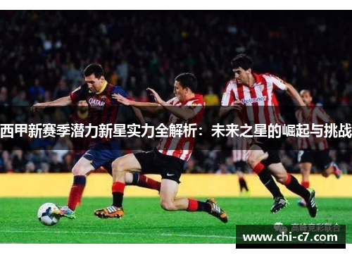 西甲新赛季潜力新星实力全解析:未来之星的崛起与挑战 西甲新赛季潜力新星实力全解析:未来之星的崛起与挑战