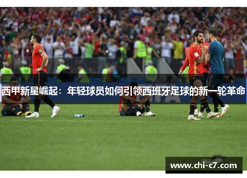 西甲新星崛起:年轻球员如何引领西班牙足球的新一轮革命 西甲新星崛起:年轻球员如何引领西班牙足球的新一轮革命