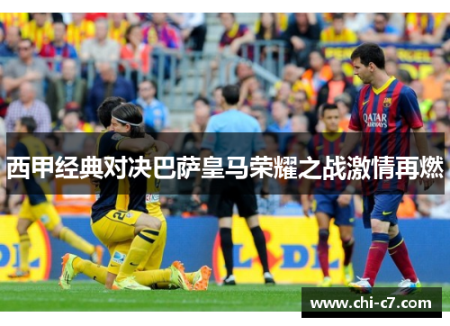 西甲经典对决巴萨皇马荣耀之战激情再燃