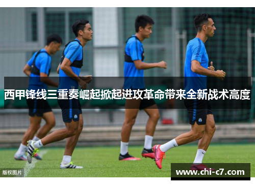 西甲锋线三重奏崛起掀起进攻革命带来全新战术高度