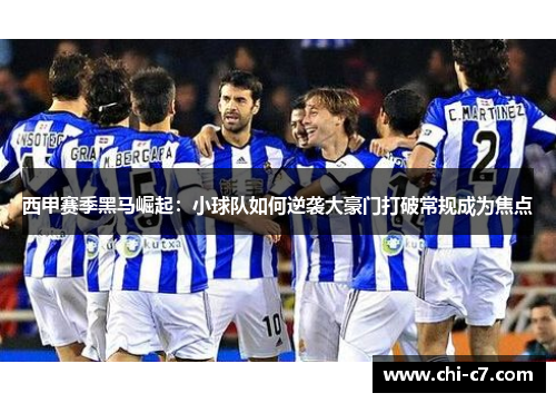 西甲赛季黑马崛起:小球队如何逆袭大豪门打破常规成为焦点 西甲赛季黑马崛起:小球队如何逆袭大豪门打破常规成为焦点