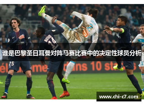 谁是巴黎圣日耳曼对阵马赛比赛中的决定性球员分析 谁是巴黎圣日耳曼对阵马赛比赛中的决定性球员分析