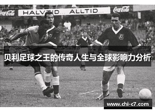 贝利足球之王的传奇人生与全球影响力分析 贝利足球之王的传奇人生与全球影响力分析