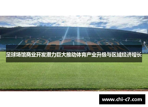 足球场馆商业开发潜力巨大推动体育产业升级与区域经济增长 足球场馆商业开发潜力巨大推动体育产业升级与区域经济增长