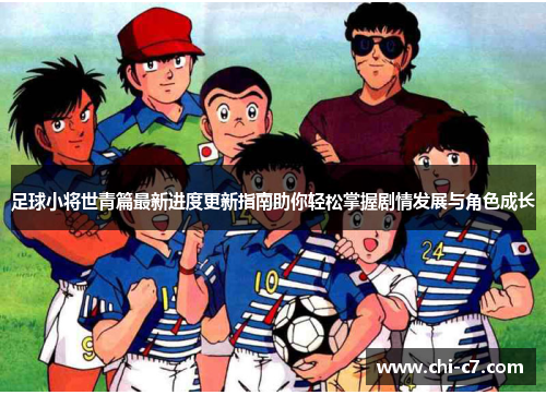 足球小将世青篇最新进度更新指南助你轻松掌握剧情发展与角色成长 足球小将世青篇最新进度更新指南助你轻松掌握剧情发展与角色成长