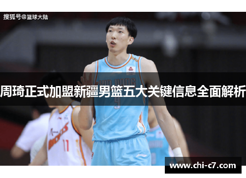 周琦正式加盟新疆男篮五大关键信息全面解析 周琦正式加盟新疆男篮五大关键信息全面解析