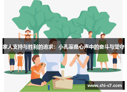 家人支持与胜利的追求:小孔塞桑心声中的奋斗与坚守 家人支持与胜利的追求:小孔塞桑心声中的奋斗与坚守