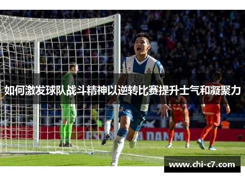 如何激发球队战斗精神以逆转比赛提升士气和凝聚力 如何激发球队战斗精神以逆转比赛提升士气和凝聚力