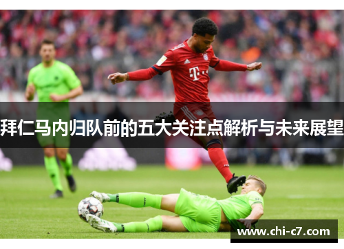 拜仁马内归队前的五大关注点解析与未来展望 拜仁马内归队前的五大关注点解析与未来展望