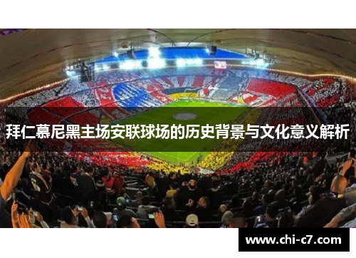 拜仁慕尼黑主场安联球场的历史背景与文化意义解析