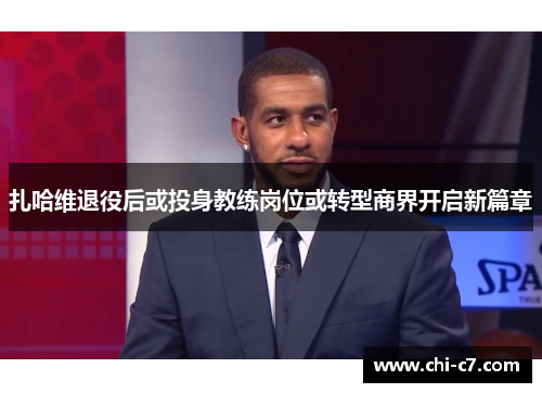 扎哈维退役后或投身教练岗位或转型商界开启新篇章 扎哈维退役后或投身教练岗位或转型商界开启新篇章
