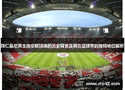 拜仁慕尼黑主场安联球场的历史背景及其在足球界的独特地位解析 拜仁慕尼黑主场安联球场的历史背景及其在足球界的独特地位解析