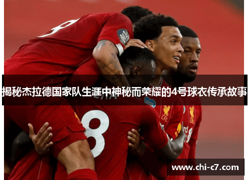 揭秘杰拉德国家队生涯中神秘而荣耀的4号球衣传承故事 揭秘杰拉德国家队生涯中神秘而荣耀的4号球衣传承故事