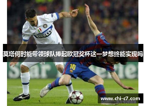 莫塔何时能带领球队捧起欧冠奖杯这一梦想终能实现吗