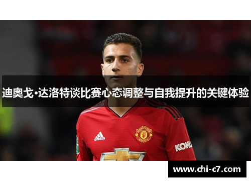 迪奥戈·达洛特谈比赛心态调整与自我提升的关键体验 迪奥戈·达洛特谈比赛心态调整与自我提升的关键体验