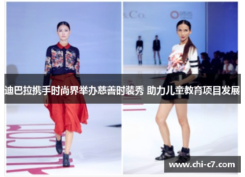 迪巴拉携手时尚界举办慈善时装秀 助力儿童教育项目发展 迪巴拉携手时尚界举办慈善时装秀 助力儿童教育项目发展