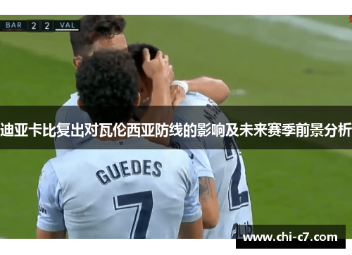 迪亚卡比复出对瓦伦西亚防线的影响及未来赛季前景分析 迪亚卡比复出对瓦伦西亚防线的影响及未来赛季前景分析