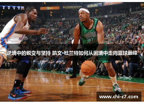 逆境中的蜕变与坚持 凯文·杜兰特如何从困境中走向篮球巅峰