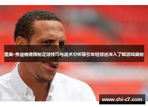 里奥·费迪南德揭秘足球技巧与战术分析吸引年轻球迷深入了解游戏奥秘 里奥·费迪南德揭秘足球技巧与战术分析吸引年轻球迷深入了解游戏奥秘