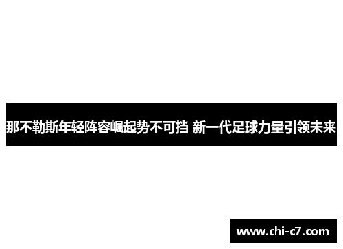 那不勒斯年轻阵容崛起势不可挡 新一代足球力量引领未来 那不勒斯年轻阵容崛起势不可挡 新一代足球力量引领未来