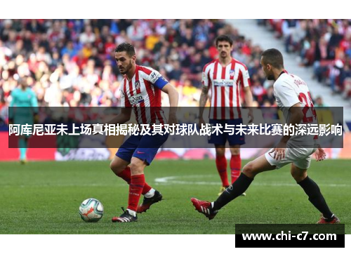 阿库尼亚未上场真相揭秘及其对球队战术与未来比赛的深远影响