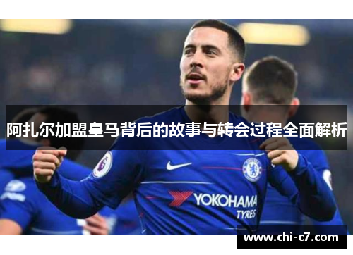 阿扎尔加盟皇马背后的故事与转会过程全面解析