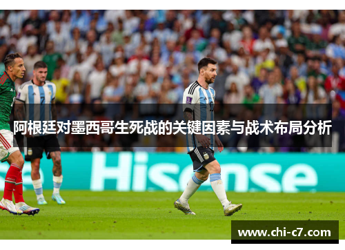 阿根廷对墨西哥生死战的关键因素与战术布局分析 阿根廷对墨西哥生死战的关键因素与战术布局分析