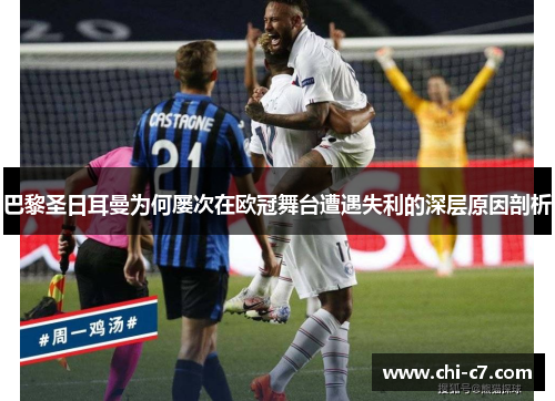 巴黎圣日耳曼为何屡次在欧冠舞台遭遇失利的深层原因剖析 巴黎圣日耳曼为何屡次在欧冠舞台遭遇失利的深层原因剖析