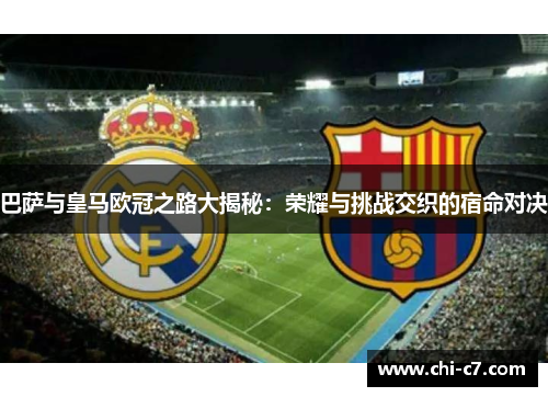 巴萨与皇马欧冠之路大揭秘:荣耀与挑战交织的宿命对决 巴萨与皇马欧冠之路大揭秘:荣耀与挑战交织的宿命对决