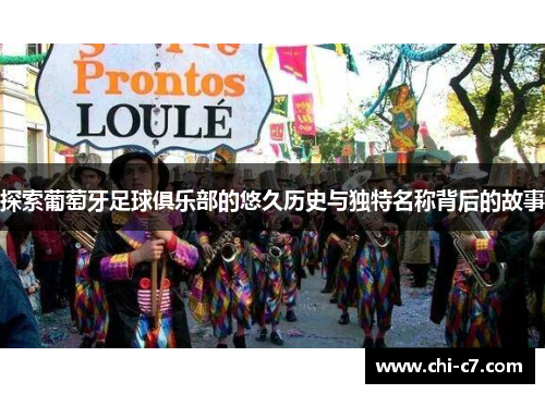 探索葡萄牙足球俱乐部的悠久历史与独特名称背后的故事 探索葡萄牙足球俱乐部的悠久历史与独特名称背后的故事
