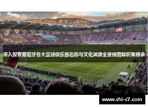 深入探索葡萄牙各大足球俱乐部名称与文化渊源全景指南解析集锦录 深入探索葡萄牙各大足球俱乐部名称与文化渊源全景指南解析集锦录