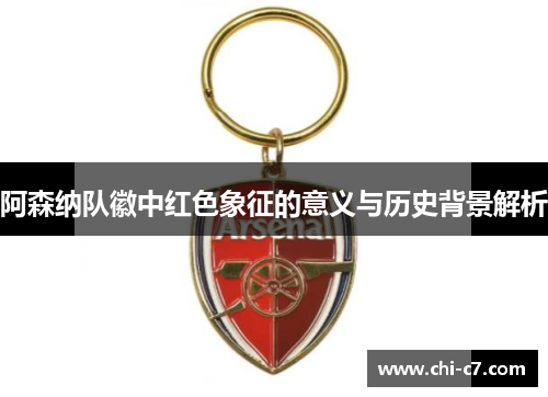 阿森纳队徽中红色象征的意义与历史背景解析 阿森纳队徽中红色象征的意义与历史背景解析