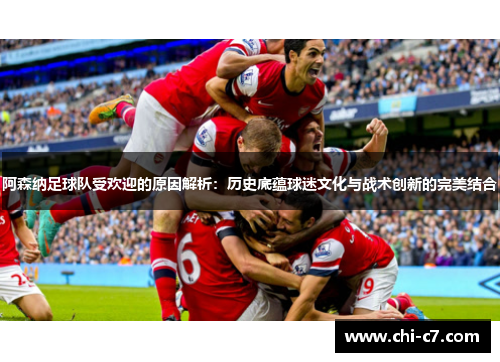 阿森纳足球队受欢迎的原因解析:历史底蕴球迷文化与战术创新的完美结合 阿森纳足球队受欢迎的原因解析:历史底蕴球迷文化与战术创新的完美结合