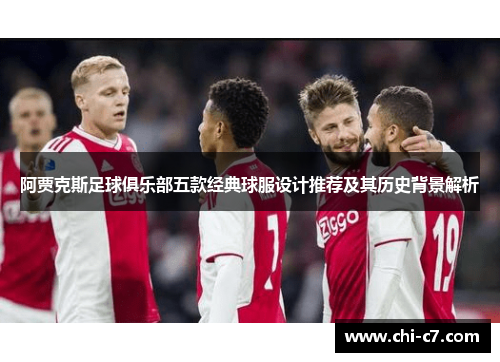 阿贾克斯足球俱乐部五款经典球服设计推荐及其历史背景解析 阿贾克斯足球俱乐部五款经典球服设计推荐及其历史背景解析