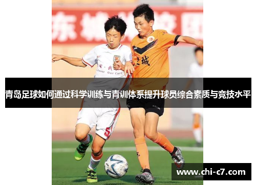 青岛足球如何通过科学训练与青训体系提升球员综合素质与竞技水平 青岛足球如何通过科学训练与青训体系提升球员综合素质与竞技水平