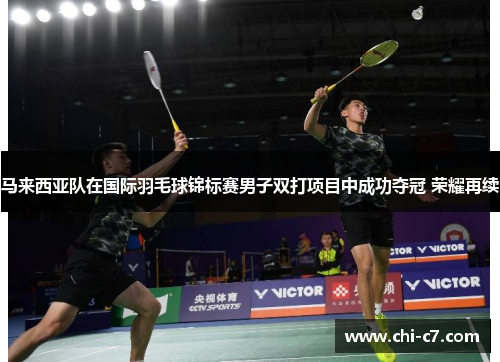马来西亚队在国际羽毛球锦标赛男子双打项目中成功夺冠 荣耀再续