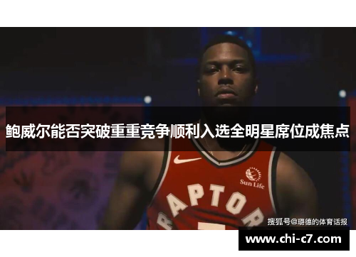 鲍威尔能否突破重重竞争顺利入选全明星席位成焦点