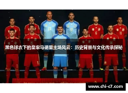 黑色球衣下的皇家马德里主场风云：历史背景与文化传承探秘