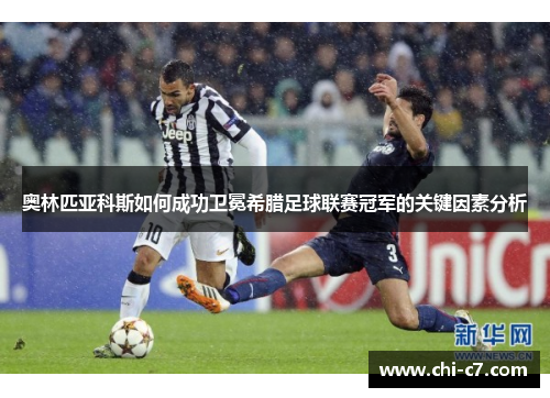 奥林匹亚科斯如何成功卫冕希腊足球联赛冠军的关键因素分析