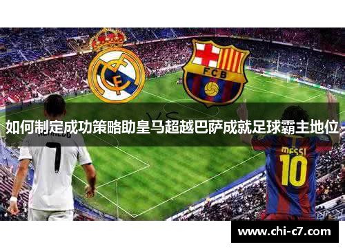 如何制定成功策略助皇马超越巴萨成就足球霸主地位