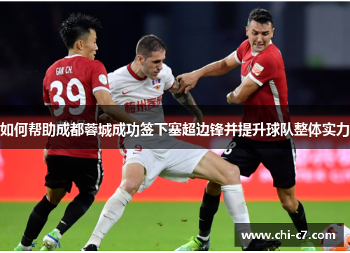 如何帮助成都蓉城成功签下塞超边锋并提升球队整体实力