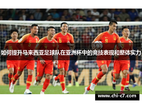 如何提升马来西亚足球队在亚洲杯中的竞技表现和整体实力